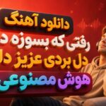 آهنگ رفتی که بسوزه دلم دل بردی عزیز دلم هوش مصنوعی